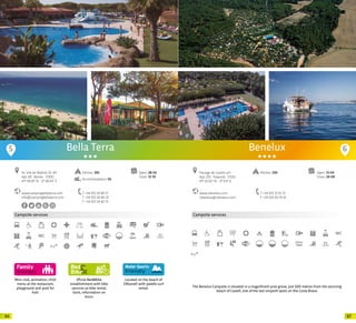 6766
5
www.campingbellaterra.com
info@campingbellaterra.com
Av. Vila de Madrid, 35-40
Apt. 69 · Blanes · 17300
41º 39’29” N - 2º 46’45” E
T +34 972 34 80 17
T +34 972 34 80 23
F +34 972 34 82 75
Open: 28-03
Close: 12-10
Pitches: 393
Accommodation: 59
Bella Terra
Mini-club, animation, child
menu at the restaurant,
playground and pool for
kids
Campsite services
Oficial Bed&Bike
establishment with bike
services as bike rental,
tools, information on
tours.
Located on the beach of
S’Abanell with paddle surf
rental.
Benelux
www.cbenelux.com
cbenelux@cbenelux.com
Paratge de Castell, s/n
Apt. 270 · Palamós · 17230
41º 52’20” N - 3º 9’4” E
T +34 972 31 55 75
F +34 972 60 19 01
Open: 13-04
Close: 29-09
Pitches: 250
The Benelux Campsite is situated in a magnificent pine grove, just 500 metres from the stunning
beach of Castell, one of the last unspoilt spots on the Costa Brava.
6
Campsite services
20 20
 