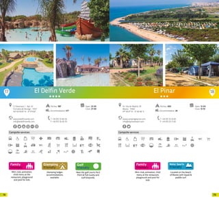 7978
Mini-club, animation,
child menu at the
restaurant, playground
and pool for kids
Campsite services
Glamping lodges
accommodations
available.
Near the golf courts Par3
Pitch & Putt Gualta and
Golf Empordà.
El Delfin Verde
www.eldelfinverde.com
info@eldelfinverde.com
C/ Rossinyol, 1 · Apt. 43
Torroella de Montgrí · 17257
42º 00’43.70” N - 3º 11’17.56”
T +34 972 75 84 54
F +34 972 76 00 70
Open: 22-05
Close: 27-09
Pitches: 987
Accommodation: 577
17 18
Mini-club, animation, child
menu at the restaurant,
playground and pool for
kids
Campsite services
Located on the beach
of Blanes with kayak &
paddle surf.
www.campingelpinar.com
info@elpinarbeach.com
Av. Vila de Madrid, 39
Blanes · 17300
41º 39’21” N - 2º 46’46” E
T +34 972 33 10 83
F +34 972 33 11 00
Open: 12-04
Close: 13-10
Pitches: 400
Accommodation: 28
El Pinar
20 20
 