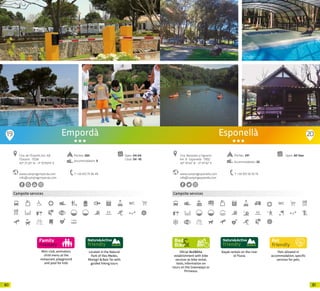 8180
Mini-club, animation,
child menu at the
restaurant, playground
and pool for kids
Campsite services
Located in the Natural
Park of Illes Medes,
Montgrí & Baix Ter with
guided hiking tours
www.campingemporda.com
info@campingemporda.com
Ctra. de l’Estartit, km. 4,8
l’Estartit · 17258
42º 3’1.20” N - 3º 10’59.74” E
Open: 04-04
Close: 04 -10
Empordà
Pitches: 260
Accommodation: 9
T +34 972 75 06 49
1 km
19 20
Oficial Bed&Bike
establishment with bike
services as bike rental,
tools, information on
tours on the Greenways or
Pirinexus.
Campsite services
Kayak rentals on the river
el Fluvia
Pets allowed in
accommodation, specific
services for pets.
www.campingesponella.com
info@campingesponella.com
Ctra. Banyoles a Figueres
km. 8 · Esponellà · 17832
42º 10’54” N - 2º 47’42” E
T +34 972 59 70 74
Open: All Year
Esponellà
Pitches: 241
Accommodation: 20
20 20
 