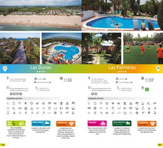 9998
Oficial Bed&Bike
establishment with bike
services as bike rental,
tools, information on
tours on the Greenways or
Pirinexus.
Campsite services
Located on the beach with
windsurf school, kayak,
sailing & SUP
Located near the
Greco-Roman ruins of
Empùries with guided
visits and workshops of
ceramic and glass related
to the ruins.
www.campinglasdunas.com
info@campinglasdunas.com
Ctra. St. Martí d’Empúries
St. Pere Pescador · 17470
T +34 972 52 17 17
F +34 972 55 00 46
Open: 16-05
Close: 18-09
Las Dunas
Pitches: 1575
Accommodation: 147
37 38
Mini-club, animation, child
menu at the restaurant,
playground and pool for
kids
Campsite services
Located in the Natural
Park of Aiguamolls de
l’Empordà, perfect for
hiking and birdwatching.
Located near the Greco-
Roman ruins of Empuries
with guided visits.
www.campinglaspalmeras.com
info@campinglaspalmeras.com
Open: 04-04
Close: 24-10
Ctra. de la Platja, s/n
St. Pere Pescador · 17470
42º 7’34.48” N - 3º 8’0.52” E
T +34 972 52 05 06
F +34 972 55 02 85
Las Palmeras
Pitches: 250
Accommodation: 38
20 20
 