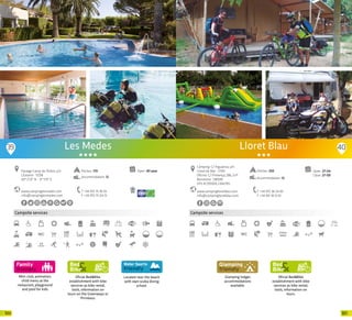 101100
Mini-club, animation,
child menu at the
restaurant, playground
and pool for kids
Campsite services
Oficial Bed&Bike
establishment with bike
services as bike rental,
tools, information on
tours on the Greenways or
Pirinexus.
Located near the beach
with own scuba diving
school.
www.campinglesmedes.com
info@campinglesmedes.com
Paratge Camp de l’Arbre, s/n
L’Estartit · 17258
42º 2’33” N - 3º 11’0” E
T +34 972 75 18 05
F +34 972 75 04 13
Open: All year
Les Medes
Pitches: 170
Accommodation: 12
39 40
Glamping lodges
accommodations
available.
Campsite services
Oficial Bed&Bike
establishment with bike
services as bike rental,
tools, information on
tours.
www.campinglloretblau.com
info@campinglloretblau.com
T +34 972 36 54 83
F +34 931 18 12 61
Open: 27-04
Close: 27-09
Lloret Blau
Càmping: C/ Aiguaviva, s/n
Lloret de Mar · 17310
Oficina: C/ Provença, 286, 2n1ª
Barcelona · 08008
GPS 41.705929, 2.842195
Pitches: 250
Accommodation: 12
20 20
 