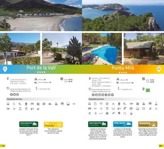 113112
Located in the park of Cap
de Creus and direct access
to the hiking ways GR-92
& G-11
Campsite services
Pets allowed in
accommodation, specific
services for pets.
www.campingportdelavall.com
info@campingportdelavall.com
C/ Port de la Selva, Km 6
17489 Port de la Selva
N 42º 12’45” - E 3º 05’10”
T +34 972 38 71 86
Open: 20-03
Close: 20-10
Port de la Vall
Pitches: 325
Accommodation: 10
51 52
Located in the Natural
Park of Montgrí, Illes
Medes & Baix Ter with
guided visits, hiking tours,
Segway tours on GR-92
and survival workshops.
Campsite services
Located in Cala Montgó
with Paddle Surf activities,
scuba diving at Illa Mateua
and Medes Islands & Skim
board.
Glamping accommodation
like Lodges Mezzanine &
classic Lodges, always with
a welcome gift at arrival.
www.campingpuntamila.cat
info@campingpuntamila.cat
Open: 14-05
Close: 28-09
Summer: c/ Punta Milà, s/n
L’Escala · 17130
Winter: Travessera Canaders, 2
Girona · 17002
42º 06’18.45” N - 3º 09’30.26” E
T +34 638 65 27 12
Punta Milà
Pitches: 177
Accommodation: 60
20 20
 