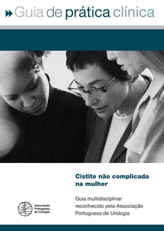 clínica
Guia de prática
Cistite não complicada
na mulher
Guia multidisciplinar
reconhecido pela Associação
Portuguesa de Urologia
 