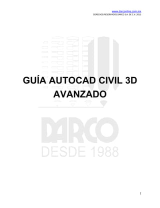 www.darconline.com.mx
DERECHOS RESERVADOS DARCO S.A. DE C.V. 2015
1
GUÍA AUTOCAD CIVIL 3D
AVANZADO
 