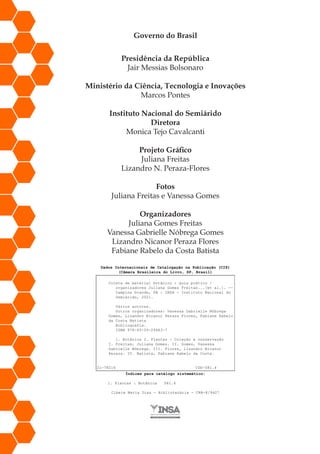 Governo do Brasil
Presidência da República
Jair Messias Bolsonaro
Ministério da Ciência, Tecnologia e Inovações
Marcos Pontes
Instituto Nacional do Semiárido
Diretora
Monica Tejo Cavalcanti
Projeto Gráfico
Juliana Freitas
Lizandro N. Peraza-Flores
Fotos
Juliana Freitas e Vanessa Gomes
Organizadores
Juliana Gomes Freitas
Vanessa Gabrielle Nóbrega Gomes
Lizandro Nicanor Peraza Flores
Fabiane Rabelo da Costa Batista
 