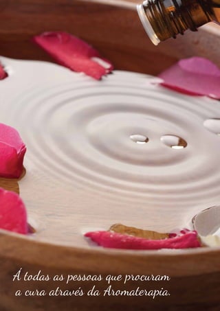 Á todas as pessoas que procuram
a cura através da Aromaterapia.
 