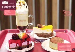 a melhor


Cafeteria
                                                     Doce
 2º Café Nobre
 3º Croasonho
 4º Arco da Velha
 5º Catna
    Café Mooca (Antigo Café do Porto)
                                                      Docê




                                                         www.docedoce.com.br
                                          Rua Arcy da Rocha Nóbrega | 54 2101.0009
                                                    Rua Sinimbú, 135 | 54 3228.5005
                                                  Rua Sinimbú, 1639 | 54 3221.4661
                                        Rua Os Dezoito do Forte, 2222 | 54 3223.5716
                                         Rua Borges de Medeiros, 391 | 54 3202.1447
                                                 Shopping Prataviera | 54 3223.6137
                                         Shopping Iguatemi, Loja 329 | 54 3214.9055
                                         Shopping Iguatemi, Lifestyle | 54 3027.1336   47
                                             Shopping San Pelegrino | 54 3029.0251
 