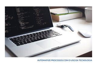 AUTOMATIZE PROCESSOS COM O USO DA TECNOLOGIA
 