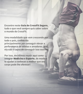 Encontre neste Guia do CrossFit Seguro,
tudo o que você sempre quis saber sobre
o mundo do CrossFit.
Uma modalidade que vem crescendo por
todo o país, conhecida
principalmente por conseguir elevar a
performance de atletas e amadores. Mas,
ela não é capaz de conseguir isso sozinha.
Por isso, decidimos reunir aqui como
integrar Medicina e Esporte, de modo a
te ajudar a conhecer o melhor que seu
corpo pode lhe oferecer!
 