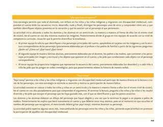 117
Guía-Cuaderno 3: Atención educativa de alumnos y alumnas con discapacidad intelectual
“¿De qué trata el cuento?”
Esta estrategia permite que todo el alumnado, con énfasis en los niños y las niñas indígenas y migrantes con discapacidad intelectual, com-
prendan el cuento leído (su secuencia: inicio, desarrollo, nudo y ﬁnal), distingan los personajes unos de otros y comprendan cómo son; y que
también identiﬁquen objetos presentes en la narración y que los asocien con el personaje al que pertenecen.
La actividad inicia ubicando a todos los alumnos y las alumnas en un semicírculo. La maestra o maestro al frente de ellos (en el mismo nivel
de visión), lee el cuento en voz alta mientras muestra las imágenes. Posteriormente divide al grupo en tres equipos de acuerdo con su nivel de
competencia curricular, situación que le permite diversiﬁcar la enseñanza.
» Al primer equipo le solicita que identiﬁquen a los personajes principales del cuento, apoyándose en tarjetas con las imágenes y con la escri-
tura correspondiente de los personajes (previamente elaboradas por el profesor o los padres de familia) a partir de las siguientes preguntas:
¿Quién es? ¿Cómo es? ¿Qué hace? ¿Qué tiene?
» Al segundo equipo le muestra láminas alusivas, previamente elaboradas por el docente, los padres o las madres, que contienen a los perso-
najes principales (en imagen y escritura) y los objetos que aparecen en el cuento, y les pide que correlacionen cada objeto con el personaje
correspondiente.
» Al tercer equipo les proporciona imágenes que representan la secuencia del cuento, previamente elaboradas (en desorden) y a cada niño o
niña les pide que las pongan en orden cronológico, para que posteriormente relaten la historia de manera verbal.
“Aquí estoy”
“Aquí estoy”permite a los niños y las niñas indígenas o migrantes con discapacidad intelectual participar de manera directa en la lectura a tra-
vés de los personajes, con esta estrategia se estimula su atención y motiva su participación de manera lúdica.
La actividad consiste en colocar a todos los niños y niñas en un semicírculo y la maestra o maestro frente a ellos (en el mismo nivel de visión),
lee el cuento en voz alta pausadamente para que comprendan el argumento.Al terminar la lectura, pregunta a los niños y las niñas si les resultó
divertido y les pide que escojan el personaje que les haya gustado más, con el que se identiﬁcaron y que les parece atractivo.
Los alumnos y las alumnas elaboran un dibujo del personaje que hayan elegido y una vez que lo terminan lo pegan a un popote o palito de
madera. Posteriormente les explica que leerá nuevamente el cuento y que deberán estar muy atentos, pues en el momento en que escuchen el
nombre del personaje que escogieron, el mencionado deberá gritar ¡aquí estoy!, mientras levantan su personaje.
La actividad podrá repetirse algunas veces más, intercambiando los personajes entre los niños y las niñas, poniendo especial énfasis en promover
la participación de aquéllos con discapacidad intelectual.
Discapacida intelectual.indd 117 26/11/13 09:13
 