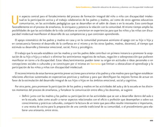 121
Guía-Cuaderno 3: Atención educativa de alumnos y alumnas con discapacidad intelectual
Un aspecto central para el fortalecimiento del proceso de formación integral del niño o niña con discapacidad intelec-
tual es la participación activa y el trabajo colaborativo de los padres y madres, así como de otros agentes educativos
comunitarios, en las actividades pedagógicas que se desarrollan en el salón de clases o en la escuela. Esto contribuye
favorablemente en el proceso de enseñanza, lo enriquece y potencia la relación con la comunidad.Al mismo tiempo amplía las
posibilidades de que las actividades de la vida cotidiana se conviertan en experiencias para que los niños y las niñas con disca-
pacidad intelectual maniﬁesten el desarrollo de sus competencias y que continúen aprendiendo.
El apoyo sistemático de los padres y madres en casa y en la comunidad promueve asimismo el apego con su hijo o hija y
en consecuencia favorece el desarrollo de la conﬁanza en sí mismo y en los otros (padres, madres, docentes), al tiempo que
estimula su desarrollo y bienestar emocional, social, físico y psicológico.
El trabajo que la escuela establece con las madres y con los padres debe contribuir en primera instancia a promover la acep-
tación de su hijo o hija y a reducir o eliminar los sentimientos negativos de rechazo, negación o sobreprotección que pudieren
manifestar en torno a la discapacidad. Estas ideas/sentimientos pueden tener su origen en actitudes o ideas personales o en
concepciones sociales o culturales y se constituyen por sí mismas en barreras que limitan u obstaculizan el aprendizaje y la
participación de los niños y niñas con discapacidad intelectual.
El reconocimiento de estas barreras permite prever acciones para orientar a los padres y a las madres para que logren establecer
relaciones afectivas sustentadas en expectativas positivas y realistas y para que identiﬁquen las mejores formas de actuar en
favor de la estimulación del desarrollo integral de sus hijos o hijas en los ámbitos emocional, social y cognitivo.
Por otra parte, para promover la participación de los padres y madres en las actividades del aula y de la escuela en los distin-
tos momentos del proceso de enseñanza, y fortalecer la comunicación entre ellos y los docentes, se sugiere:
» Deﬁnir junto con las madres y los padres su participación en las actividades que se van a desarrollar dentro del aula o
en la escuela, tales como acudir a narrar aspectos relacionados con el oﬁcio o profesión que desempeñan o sobre sus
conocimientos y prácticas culturales, compartir la lectura de un texto que para ellos resulte interesante o importante,
o una receta de cocina para la preparación de una comida tradicional de su comunidad, o el procedimiento para ela-
borar una artesanía, entre otros.
Discapacida intelectual.indd 121 26/11/13 09:13
 