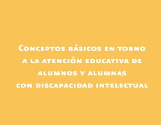 Conceptos básicos en torno
a la atención educativa de
alumnos y alumnas
con discapacidad intelectual
Discapacida intelectual.indd 13 26/11/13 09:12
 