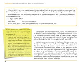 32
Guía-Cuaderno 3: Atención educativa de alumnos y alumnas con discapacidad intelectual
La Dimensión IV. Consideraciones ambientales, implica evaluar los contextos
o ambientes que facilitan o restringen la plena participación de los sujetos
con discapacidad intelectual, para lo cual es necesario considerar que todo
ambiente será facilitador o promotor si cumple con tres cualidades: ofrece
oportunidades, promueve el bienestar y promueve la estabilidad.
Resulta importante reiterar que la vida funcional de una persona con
discapacidad intelectual mejora con los apoyos. Hablar de los apoyos signi-
ﬁca ubicar el conjunto de servicios, personas y ambientes receptivos que
cubran las necesidades de los sujetos. Además, se debe agregar que los apo-
yos no son para toda la vida. Será obligado analizarlos y darle seguimiento
al impacto de sus resultados para valorar su temporalidad de acuerdo con
su efectividad; la estrategia o determinación de apoyos será considerada
como efectiva si, con los apoyos implementados, se logra la inclusión de los
alumnos y las alumnas indígenas y migrantes con discapacidad intelectual
a su comunidad como ciudadanos del mundo.
El hombre volvió a preguntar: Y esas mujeres, ¿por qué están así? De igual manera le respondió:Son mujeres que lava-
ban los domingos, cuando no debieron hacerlo, sólo se lava la ropa hasta los sábados, los domingos son para descansar.”
Ahí termina el cuento, con esto don Miguel expresa “el por qué los domingos no se lava, y en tiempo atrás siempre se
respetaba los domingos”.
En lengua chontal se dice:
Xapun: jabón Ch’en: es un pozo de agua
Pachulin es una plantita que se usaba para ablandar la suciedad y dar aroma a la ropa.
Maestras y maestros han de posibilitar que los poblado-
res identiﬁquen si hay niñas o niños con alguna discapa-
cidad intelectual, y orientar la atención en casa.Algunas
acciones pueden ser:
» Visibilizar si hay espacios comunitarios donde se
reúnan para hablar de sus prácticas de salud, si
tienen comité de salud para resolver situaciones que
atañen a todos, particularmente en la atención de la
salud de la niñez con discapacidad.
» Recuperar con los pobladores sus nociones sobre el
ciclo de vida; crecimiento y desarrollo físico, inte-
lectual, social y emocional de la niñez; concepciones
de salud-enfermedad; concepción de la discapacidad
y pautas culturales sobre sexualidad.
» Hacer visitas domiciliarias donde vivan niños con
discapacidad y promover prácticas de higiene perso-
nal, de los alimentos, de la casa y de la comunidad;
de salud sexual, emocional y afectiva.
Discapacida intelectual.indd 32 26/11/13 09:13
 