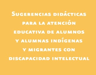 Sugerencias didácticas
para la atención
educativa de alumnos
y alumnas indígenas
y migrantes con
discapacidad intelectual
Discapacida intelectual.indd 57 26/11/13 09:13
 