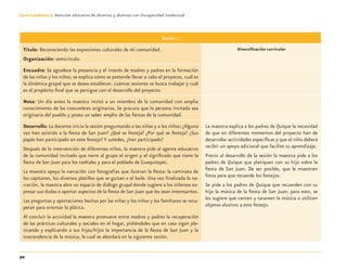 70
Guía-Cuaderno 3: Atención educativa de alumnos y alumnas con discapacidad intelectual
Sesión 1
Título: Reconociendo las expresiones culturales de mi comunidad.
Organización: semicírculo.
Diversiﬁcación curricular
Encuadre: Se agradece la presencia y el interés de madres y padres en la formación
de las niñas y los niños; se explica cómo se pretende llevar a cabo el proyecto, cuál es
la dinámica grupal que se desea establecer, cuántas sesiones se busca trabajar y cuál
es el propósito ﬁnal que se persigue con el desarrollo del proyecto.
Nota: Un día antes la maestra invitó a un miembro de la comunidad con amplio
conocimiento de las costumbres originarias. Se procura que la persona invitada sea
originaria del pueblo y posea un saber amplio de las ﬁestas de la comunidad.
Desarrollo: La docente inicia la sesión preguntando a las niñas y a los niños: ¿Alguna
vez han asistido a la ﬁesta de San Juan? ¿Qué se festeja? ¿Por qué se festeja? ¿Sus
papás han participado en este festejo? Y ustedes, ¿han participado?
Después de la intervención de diferentes niños, la maestra pide al agente educativo
de la comunidad invitado que narre al grupo el origen y el signiﬁcado que tiene la
ﬁesta de San Juan para los tzeltales y para el poblado de Guaquitepec.
La maestra apoya la narración con fotografías que ilustran la ﬁesta: la caminata de
los capitanes, los diversos platillos que se guisan o el baile. Una vez ﬁnalizada la na-
rración, la maestra abre un espacio de diálogo grupal donde sugiere a los infantes ex-
presar sus dudas o aportar aspectos de la ﬁesta de San Juan que les sean interesantes.
Las preguntas y aportaciones hechas por las niñas y los niños y los familiares se recu-
peran para orientar la plática.
Al concluir la actividad la maestra promueve entre madres y padres la recuperación
de las prácticas culturales y sociales en el hogar, pidiéndoles que en casa sigan pla-
ticando y explicando a sus hijas/hijos la importancia de la ﬁesta de San Juan y la
trascendencia de la música, lo cual se abordará en la siguiente sesión.
La maestra explica a los padres de Quique la necesidad
de que en diferentes momentos del proyecto han de
desarrollar actividades especíﬁcas y que el niño deberá
recibir un apoyo adicional que facilite su aprendizaje.
Previo al desarrollo de la sesión la maestra pide a los
padres de Quique que platiquen con su hijo sobre la
ﬁesta de San Juan. De ser posible, que le muestren
fotos para que recuerde los festejos.
Se pide a los padres de Quique que recuerden con su
hijo la música de la ﬁesta de San Juan; para esto, se
les sugiere que canten y tarareen la música o utilicen
objetos alusivos a este festejo.
Discapacida intelectual.indd 70 26/11/13 09:13
 