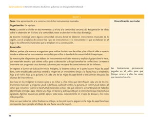 72
Guía-Cuaderno 3: Atención educativa de alumnos y alumnas con discapacidad intelectual
Sesión 3
Tema: Una aproximación a la construcción de los instrumentos musicales.
Organización: En equipos.
Diversiﬁcación curricular
Nota: La sesión se divide en dos momentos: a) Visita a la comunidad cercana y b) Recuperación de ideas
sobre lo observado en la visita a la comunidad; éstos se abordan en dos días de trabajo.
La docente investiga sobre alguna comunidad cercana donde se elaboren instrumentos musicales de la
región, con el propósito de conocer los tipos de instrumentos —o instrumento— que se elaboran en el
lugar y los diferentes materiales que se emplean en su construcción.
Desarrollo:
Madres, padres y la maestra se organizan para realizar la visita con las niñas y los niños al taller o espacio
donde se elaboran los instrumentos musicales que utiliza la banda de la comunidad de Guaquitepec.
La maestra pide a la persona que elabora los instrumentos musicales mostrar y explicar al grupo cómo lo hace,
qué materiales emplea, qué colores utiliza para su decoración y de qué tamaños los confecciona. La maestra
interviene con preguntas a sus alumnas y alumnos para recuperar los conocimientos de los infantes.
De regreso al Centro de Educación Inicial Indígena, la docente coloca en la pared cuatro hojas de papel
bond, como encabezado cada hoja tendrá la imagen de un instrumento (hoja 1: la ﬂauta; hoja 2: el tambor;
hoja 3: el violín; hoja 4: la guitarra. En cada una de las hojas de papel bond se encuentran dibujadas las
siluetas del instrumento.
Con base en las imágenes la maestra pide a las niñas y a los niños que identiﬁquen cada uno de los ins-
trumentos musicales y pregunta: ¿Cuál es la ﬂauta, cuáles el tambor, la guitarra, el violín? ¿Cuál elabora el
señor que visitamos? ¿Cómo lo hace? ¿Qué materiales utiliza? ¿De qué colores lo pinta? Después de haberlos
identiﬁcado entrega a cada infante una hoja en blanco y pide que dibujen el instrumento que más les haya
agradado. Agentes educativos podrán apoyar esta tarea, especialmente en el caso de Quique y los niños
más pequeños.
Una vez que todos los niños ﬁnalizan su dibujo, se les pide que lo peguen en la hoja de papel bond que
corresponda (por ejemplo: el dibujo de una ﬂauta va en la hoja 1).
Las ilustraciones permanecen
pegadas en el salón para que
Quique recurra a ellas las veces
que necesite hacerlo.
Discapacida intelectual.indd 72 26/11/13 09:13
 