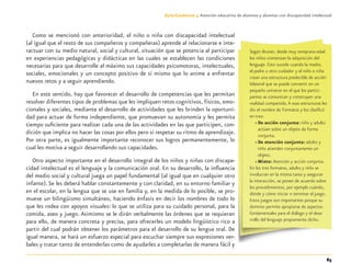 85
Guía-Cuaderno 3: Atención educativa de alumnos y alumnas con discapacidad intelectual
Como se mencionó con anterioridad, el niño o niña con discapacidad intelectual
(al igual que el resto de sus compañeros y compañeras) aprende al relacionarse e inte-
ractuar con su medio natural, social y cultural, situación que se potencia al participar
en experiencias pedagógicas y didácticas en las cuales se establecen las condiciones
necesarias para que desarrolle al máximo sus capacidades psicomotoras, intelectuales,
sociales, emocionales y un concepto positivo de sí mismo que lo anime a enfrentar
nuevos retos y a seguir aprendiendo.
En este sentido, hay que favorecer el desarrollo de competencias que les permitan
resolver diferentes tipos de problemas que les impliquen retos cognitivos, físicos, emo-
cionales y sociales, mediante el desarrollo de actividades que les brinden la oportuni-
dad para actuar de forma independiente, que promuevan su autonomía y les permita
tiempo suﬁciente para realizar cada una de las actividades en las que participen, con-
dición que implica no hacer las cosas por ellos pero sí respetar su ritmo de aprendizaje.
Por otra parte, es igualmente importante reconocer sus logros permanentemente, lo
cual les motiva a seguir desarrollando sus capacidades.
Otro aspecto importante en el desarrollo integral de los niños y niñas con discapa-
cidad intelectual es el lenguaje y la comunicación oral. En su desarrollo, la inﬂuencia
del medio social y cultural juega un papel fundamental (al igual que en cualquier otro
infante).Se les deberá hablar constantemente y con claridad, en su entorno familiar y
en el escolar, en la lengua que se use en familia y, en la medida de lo posible, se pro-
mueve un bilingüismo simultáneo, haciendo énfasis en decir los nombres de todo lo
que les rodea con apoyos visuales: lo que se utiliza para su cuidado personal, para la
comida, aseo y juego. Asimismo se le dirán verbalmente las órdenes que se requieran
para ello, de manera concreta y precisa, para ofrecerles un modelo lingüístico rico a
partir del cual podrán obtener los parámetros para el desarrollo de su lengua oral. De
igual manera, se hará un esfuerzo especial para escuchar siempre sus expresiones ver-
bales y tratar tanto de entenderlas como de ayudarles a completarlas de manera fácil y
Según Bruner, desde muy temprana edad
los niños comienzan la adquisición del
lenguaje. Esto sucede cuando la madre,
el padre u otro cuidador y el niño o niña
crean una estructura predecible de acción
bilateral que se puede convertir en un
pequeño universo en el que los partici-
pantes se comunican y construyen una
realidad compartida.A esas estructuras les
dio el nombre de Formatos y los clasiﬁcó
en tres:
» De acción conjunta: niño y adulto
actúan sobre un objeto de forma
conjunta.
» De atención conjunta: adulto y
niño atienden conjuntamente un
objeto.
» Mixto: Atención y acción conjunta.
En los tres formatos, adulto y niño se
involucran en la misma tarea y aseguran
la interacción, se ponen de acuerdo sobre
los procedimientos, por ejemplo cuándo,
dónde y cómo iniciar o terminar el juego.
Estos juegos son importantes porque su
dominio permite apropiarse de aspectos
fundamentales para el diálogo y el desa-
rrollo del lenguaje propiamente dicho.
Discapacida intelectual.indd 85 26/11/13 09:13
 