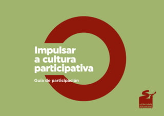 Impulsar
a cultura
participativa
Guía de participación
 