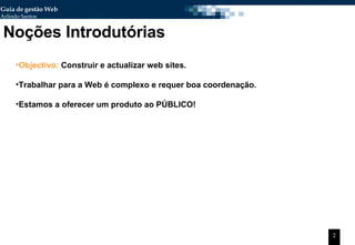 Objectivo:  Construir e actualizar web sites. Trabalhar para a Web é complexo e requer boa coordenação. Estamos a oferecer um produto ao PÚBLICO! Noções Introdutórias 