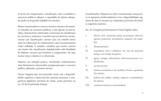 A técnica de categorização e classificação, caso o candidato a
concursos públicos adquira a capacidade de adoção adequa-
da, pode ser de grande utilidade nos estudos.
Muitos doutrinadores e autores de livros técnicos de matéri-
as cobradas em concursos públicos, e não apenas na área ju-
rídica, desenvolvem sofisticadas construções de classificação
de conceitos e institutos. Considero que em diversas circuns-
tancias tais classificações contam com um sentido muito
mais de sofisticação do conhecimento, sem necessariamente
trazer utilidade. E também considero que muitos autores
não fazem tais classificações impulsionados pela finalidade
de elaborar recursos que facilitem a compreensão. Ou seja,
muitas vezes o objetivo é a sofisticação.
Vejamos um exemplo prático, envolvendo conhecimentos
mais diretamente relacionados à preparação para o concurso
público, adotando a presente técnica.
Vamos imaginar que você pretenda contar com a disponibi-
lidade cognitiva e intelectual das matérias inerentes à com-
petência legislativa privativa da União, assim previstas no
art. 22 da Constituição Federal.
Considerando o disposto no texto constitucional, seria preci-
so se apropriar intelectualmente e ter a disponibilidade cog-
nitiva de que se inserem na competência privativa da União
as seguintes matérias:
Art. 22. Compete privativamente à União legislar sobre:
I. direito civil, comercial, penal, processual, eleitoral,
agrário, marítimo, aeronáutico, espacial e do traba-
lho;
II. desapropriação;
III. requisições civis e militares, em caso de iminente
perigo e em tempo de guerra;
IV. águas, energia, informática, telecomunicações e ra-
diodifusão;
V. serviço postal;
VI. sistema monetário e de medidas, títulos e garantias
dos metais;
VII. política de crédito, câmbio, seguros e transferência
de valores;
VIII. comércio exterior e interestadual;
13
 