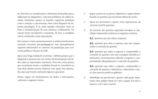 Ao descrever as considerações e elementos levantados para a
elaboração do diagnóstico, colocava problemas de ordem fa-
miliar, limitações quanto às funções cognitivas primárias
como a atenção e concentração, bem como bloqueios de na-
tureza psicológica. E eu ouvia aquelas colocações como se
fosse a fundamentação de uma sentença condenatória. Ou
seja,da forma inicialmente constatada, de fato, a candidata
estava condenada a mais reprovações.
Daí comecei a fazer questionamentos à minha interlocutora,
trazendo conceitos psicopedagógicos, mas principalmente
aspectos relacionados ao universo da preparação para con-
cursos públicos e Exame da OAB.
Após uma longa rodada de conversas e debates,propus que o
diagnóstico passasse por um roteiro de levantamento de da-
dos sobre as reprovações anteriores. Para isto, seria preciso
que na próxima sessão a candidata levasse ao consultório as
suas duas últimas provas objetivas (nas quais fora reprova-
da), para que fossem realizadas algumas apurações.
Assim, sugeri um levantamento de dados e informações,
conforme o seguinte roteiro:
1. pegue a prova ou as provas (objetivas) e separe identi-
ficando as questões que não foram objeto de acerto;
2. apure em percentual o quanto estas representam do
universo total de questões;
3. do universo das questões separadas (erradas) as clas-
sifique (separando) conforme os seguintes critérios:
Q.1- questões que não sabia a resposta;
Q.2- questões que sabia a resposta, mas não compre-
endeu o comando da questão;
Q.3- questões que sabia a resposta e compreendeu o
comando da questão, mas não conseguiu identificar a
alternativa correta(mesmo sabendo a resposta e com-
preendendo adequadamente o comando da questão);
Q.4- questões que sabia a resposta, compreendeu o
comando da questão e identificou a alternativa corre-
ta, mas marcou errado no gabarito;
4. identifique em percentual o quanto cada grupo repre-
senta (meu palpite desde já é que o grupo Q.4 será o
menor e o Q.1 será o maior);
34
 
