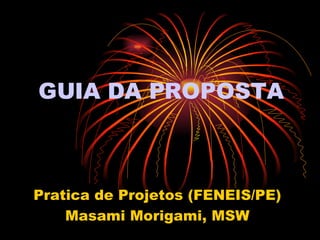 GUIA DA PROPOSTA Pratica de Projetos (FENEIS/PE) Masami Morigami, MSW 