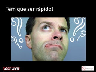 Tem que ser rápido!

 