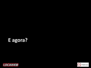 E agora?

 