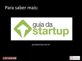 Para saber mais:

guiadastartup.com.br

 