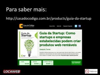 Para saber mais:
http://casadocodigo.com.br/products/guia-da-startup

 