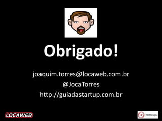 Obrigado!
joaquim.torres@locaweb.com.br
@JocaTorres
http://guiadastartup.com.br

 
