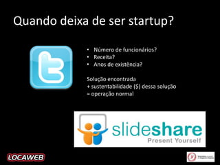 Quando deixa de ser startup?
• Número de funcionários?
• Receita?
• Anos de existência?
Solução encontrada
+ sustentabilidade ($) dessa solução
= operação normal

 