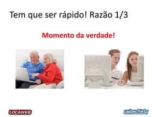 Tem que ser rápido! Razão 1/3
Momento da verdade!
 