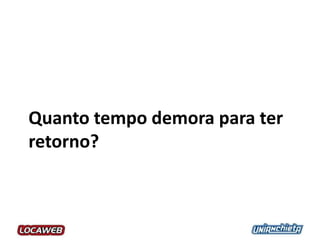 Quanto tempo demora para ter
retorno?
 