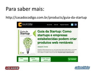Para saber mais:
http://casadocodigo.com.br/products/guia-da-startup
 