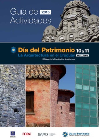 DÍA DEL PATRIMONIO | 10 y 11 DE OCTUBRE | 1
La Arquitectura en el Uruguay
100 Años de la Facultad de Arquitectura
Día del Patrimonio
octubre
10y11
Guía de
Actividades
2015
 