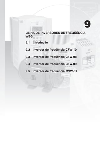 9
LINHA DE INVERSORES DE FREQÜÊNCIA
WEG
9.1 Introdução
9.2 Inversor de freqüência CFW-10
9.3 Inversor de freqüência CFW-08
9.4 Inversor de freqüência CFW-09
9.5 Inversor de freqüência MVW-01
 