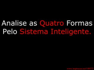 www.inspiracao.net/140372 Analise as  Quatro  Formas Pelo  Sistema Inteligente. 
