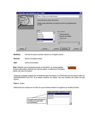 Modificar Permite al usuario cambiar valores en el registro actual.
Eliminar Elimina el registro actual.
Salir Cierra el formulario.
Nota: Después que el asistente guarde un formulario, se puede agregar
campos adicionales utilizando los mismos estilos, si selecciona Formulario
rápido, del menú formulario.
Todos los controles creados por el Asistente para formularios y el Generador de formularios están en
WIZARDSWIZSTYLE.VCX. Si se desea modificar los estilos, hay que modificar las clases de este
archivo.
Paso 5 - Orden
Seleccionar los campos en el orden en que se desee ordenar los registros en la tabla primaria.
 