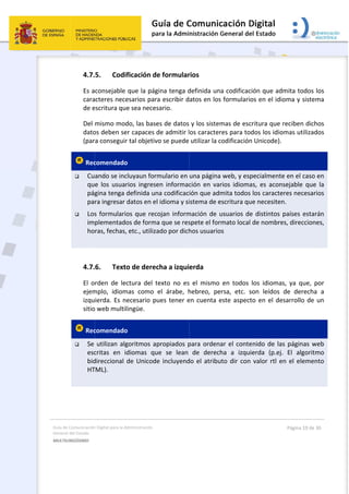Guía 
Gene
MULT
 
de Comunicación
ral del Estado 
TILINGÜISMO  
4.7.
Es a
cara
de e
Del 
dato
(par
 Rec
 Cu
qu
pá
pa
 Los
im
ho
 
4.7.
El  o
ejem
izqu
sitio
 Rec
 Se 
esc
bid
HT
 
n Digital para la A
5. Codi
consejable 
acteres nece
escritura qu
mismo mod
os deben se
ra conseguir
comendado
ando se inc
e  los  usuar
gina tenga 
ra ingresar 
s formulari
plementado
ras, fechas,
6. Text
rden  de  le
mplo,  idiom
ierda. Es n
o web multil
comendado
utilizan alg
critas  en  i
direccional 
TML). 
Administración 
ficación de
que la pág
esarios para
e sea neces
do, las base
er capaces d
r tal objetiv
o  
cluyaun form
rios  ingrese
definida un
datos en el
os que reco
os de forma
, etc., utiliza
o de derec
ctura  del  t
mas  como 
ecesario pu
lingüe. 
o  
goritmos ap
diomas  qu
de Unicode
e formular
gina tenga d
a escribir d
sario. 
es de datos
de admitir l
vo se puede 
mulario en 
en  informac
na codificac
 idioma y si
ojan inform
a que se res
ado por dich
cha a izqui
exto  no  es
el  árabe,  h
ues tener e
propiados p
ue  se  lean 
e incluyend
 
rios 
definida un
atos en los
y los sistem
os caracter
utilizar la c
una página
ción  en  var
ión que adm
istema de e
mación de u
spete el for
hos usuario
erda 
s  el  mismo 
hebreo,  pe
en cuenta e
para ordena
de  derech
do el atribu
a codificaci
s formulario
mas de escr
res para tod
codificación
 web, y esp
rios  idioma
mita todos 
escritura qu
usuarios de
mato local 
os 
en  todos  l
rsa,  etc.  so
este aspect
ar el conte
ha  a  izquie
uto dir con 
ión que adm
os en el idio
ritura que r
dos los idio
 Unicode). 
pecialmente
s,  es  acons
los caracte
e necesiten
e distintos p
de nombre
los  idiomas
on  leídos  d
o en el des
nido de las
erda  (p.ej. 
valor rtl en
Página 19 de 
mita todos 
oma y siste
reciben dich
mas utilizad
e en el caso 
sejable  que
res necesar
n. 
países estar
s, direccion
s,  ya  que,  p
de  derecha
sarrollo de 
s páginas w
El  algorit
n el elemen
30 
los 
ma 
hos 
dos 
en 
e  la 
rios 
rán  
nes, 
por 
a  a 
un 
web 
mo 
nto 
 