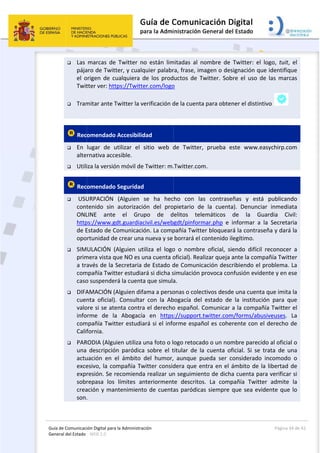 Guía 
Gene
 
de Comunicaci
eral del Estado 
 
 Las 
pája
el  o
Twit
 Tram
 
 Rec
 En 
alte
 Utili
 Rec
  USU
cont
ONL
http
de E
opo
 SIM
prim
a tra
com
caso
 DIFA
cuen
valo
info
com
Calif
 PAR
una 
actu
exce
expr
sobr
crea
son.
ión Digital para
: WEB 2.0 
marcas  de
aro de Twitt
origen  de  cu
tter ver: htt
mitar ante T
omendado
lugar  de  u
rnativa acce
iza la versió
omendado
URPACIÓN 
tenido  sin 
LINE  ante 
ps://www.g
Estado de C
rtunidad de
ULACIÓN  (
mera vista q
avés de la S
mpañía Twitt
o suspender
AMACIÓN (A
nta  oficial).
ore si se ate
rme  de  la
mpañía Twit
fornia. 
RODIA (Algu
descripció
uación  en  e
esivo, la co
resión. Se r
repasa  los 
ación y man
. 
a la Administrac
  Twitter  no
ter, y cualq
ualquiera  d
tps://Twitte
Twitter la ve
 Accesibilid
utilizar  el  s
esible. 
ón móvil de 
 Seguridad 
(Alguien  s
autorizació
el  Grup
dt.guardiac
Comunicació
e crear una 
Alguien  uti
que NO es u
Secretaria d
ter estudiar
rá la cuenta
Alguien difa
.  Consultar
enta contra
a  Abogacía
tter estudia
ien utiliza u
n  paródica
el  ámbito  d
mpañía Tw
recomienda
límites  an
ntenimiento
 
ción 
o  están  lim
quier palabr
de  los  prod
er.com/logo
erificación d
dad 
sitio  web  d
Twitter: m.
 
se  ha  hec
ón  del  pro
po  de  d
civil.es/web
ón. La comp
nueva y se 
iliza  el  logo
na cuenta o
de Estado d
rá si dicha s
a que simula
ama a perso
r  con  la  Ab
a el derecho
a  en  https
ará si el info
una foto o l
  sobre  el  t
del  humor,
witter consid
a realizar un
nteriorment
o de cuenta
 
mitadas  al  n
ra, frase, im
uctos  de  T
o 
de la cuenta
de  Twitter,
.Twitter.com
ho  con  la
pietario  de
elitos  tele
gdt/pinform
pañía Twitte
borrará el c
o  o  nombre
oficial). Rea
de Comunic
simulación p
a. 
onas o colec
bogacía  del 
o español. C
s://support.
orme españ
ogo retocad
titular  de  la
  aunque  p
dera que e
n seguimien
te  descritos
as paródica
nombre  de 
magen o des
Twitter.  Sob
a para obte
,  prueba  e
m. 
as  contrase
e  la  cuenta
emáticos 
mar.php  e 
er bloquear
contenido i
e  oficial,  si
alizar queja 
cación desc
provoca con
ctivos desde
estado  de
Comunicar 
twitter.com
ñol es cohe
do o un nom
a  cuenta  of
pueda  ser  c
ntra en el 
nto de dich
s.  La  comp
as siempre 
Twitter:  el
signación q
bre  el  uso  d
ner el distin
este  www.e
eñas  y  est
a).  Denunc
de  la  G
informar  a
rá la contra
legítimo. 
iendo  difíci
ante la com
cribiendo el
nfusión evid
e una cuent
e  la  instituc
a la compa
m/forms/ab
erente con 
mbre parec
ficial.  Si  se
considerado
ámbito de 
a cuenta pa
pañía  Twitt
que sea ev
Página 
l  logo,  tuit,
ue identifiq
de  las  mar
ntivo 
easychirp.co
tá  publican
ciar  inmedi
Guardia  Ci
  la  Secreta
seña y dará
l  reconoce
mpañía Twit
 problema.
dente y en e
ta que imita
ción  para  q
añía Twitter
usiveuses. 
el derecho 
cido al oficia
  trata  de  u
o  incomodo
la libertad 
ara verifica
ter  admite
vidente que
34 de 42 
,  el 
que 
cas 
om 
ndo 
ata 
ivil: 
aria 
á la 
r  a 
tter 
 La 
ese 
a la 
que 
r el 
La 
de 
al o 
una 
o  o 
de 
r si 
  la 
e lo 
 