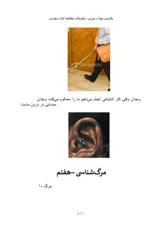 ‫مقدس‬ ‫کتاب‬ ‫مطالعه‬ ‫راهنمای‬- ‫والدم‬
‫ی‬
‫ر‬
‫موتا‬
‫د‬
‫س‬‫ز‬‫ن‬‫م‬
[
47
]
‫می‬ ‫انجام‬ ‫اشتباهی‬ ‫کار‬ ‫وقتی‬ ‫وجدان‬
‫می‬ ‫محکوم‬ ‫را‬ ‫ما‬ ‫دهیم‬
‫وجدان‬ ،‫کند‬
‫ماست‬ ‫درون‬ ‫در‬ ‫صدایی‬.
‫–هفتم‬ ‫گ‬
‫مر‬
‫شنایس‬
۱- ‫مرگ‬
 