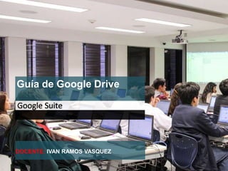 Google Suite
Guía de Google Drive
DOCENTE: IVAN RAMOS VASQUEZ
 