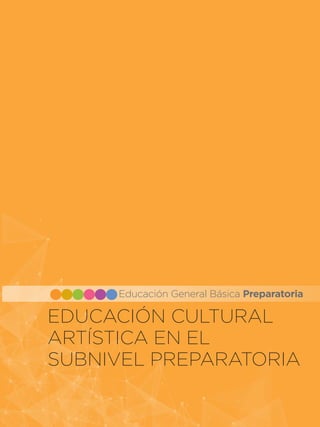 EDUCACIÓN CULTURAL
ARTÍSTICA EN EL
SUBNIVEL PREPARATORIA
Educación General Básica Preparatoria
 