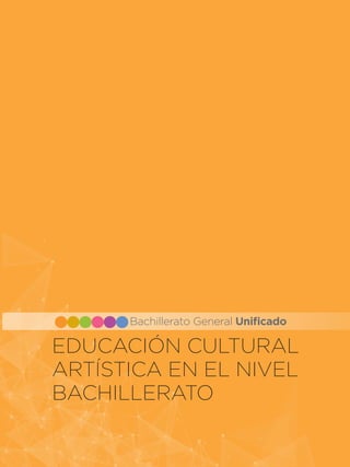 EDUCACIÓN CULTURAL
ARTÍSTICA EN EL NIVEL
BACHILLERATO
Bachillerato General Unificado
 