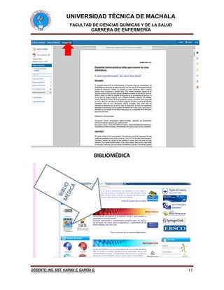 UNIVERSIDAD TÉCNICA DE MACHALA
FACULTAD DE CIENCIAS QUÍMICAS Y DE LA SALUD
CARRERA DE ENFERMERÍA
DOCENTE: ING. SIST. KARINA E. GARCÍA G. 11
BIBLIOMÉDICA
 