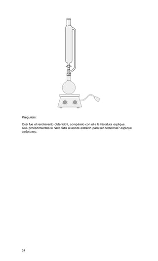 24
1
2
3
4
5 6
7
8
9
1 10
2
3
4
5 6
7
8
9
11
Preguntas:
Cuál fue el rendimiento obtenido?, compárelo con el e la literatura explique.
Qué procedimientos le hace falta al aceite extraído para ser comercial? explique
cada paso.
 