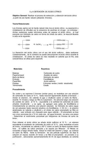 19
5 y 6 OBTENCIÓN DE ÁCIDO CÍTRICO
Objetivo General :Realizar el proceso de extracción y obtención del ácido cítrico
,a p...
