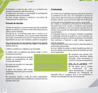 IV
IV.
. Respeitar o modo de agir, vesr e se comportar das
Respeitar o modo de agir, vesr e se comportar das
pessoas no ambiente onde está inserido;
pessoas no ambiente onde está inserido;
V
V.
. Cuidar para não expor ou constranger os parcipantes
Cuidar para não expor ou constranger os parcipantes
das avidades sob sua orientação;
das avidades sob sua orientação;
VI.
VI. Estar sempre disposto a colaborar é um dever do
Estar sempre disposto a colaborar é um dever do
Prossional de Educação Física.
Prossional de Educação Física.
Tomada de decisão
Tomada de decisão
Tomada de decisões é o processo pelo qual são escolhidas
Tomada de decisões é o processo pelo qual são escolhidas
algumas ou apenas uma entre muitas alternavas para as
algumas ou apenas uma entre muitas alternavas para as
ações a serem realizadas.
ações a serem realizadas.
Na ação da GL, uma decisão pode valer o sucesso ou o
Na ação da GL, uma decisão pode valer o sucesso ou o
fracasso da sua avidade. Com o pouco tempo disponível
fracasso da sua avidade. Com o pouco tempo disponível
por sessão, comumente entre 10 e 15 minutos (no máximo),
por sessão, comumente entre 10 e 15 minutos (no máximo),
dependendo do que será realizado, podem-se prejudicar
dependendo do que será realizado, podem-se prejudicar
dias, meses ou até anos de trabalho. Desta forma, quando
dias, meses ou até anos de trabalho. Desta forma, quando
surgem problemas ou situações que exigem a tomada de
surgem problemas ou situações que exigem a tomada de
decisão, deve-se:
decisão, deve-se:
I.
I. denir o problema e o objevo a ser alcançado;
denir o problema e o objevo a ser alcançado;
II.
II. reer sobre os objevos que deseja angir e como
reer sobre os objevos que deseja angir e como
pretendemensurá-los;
pretendemensurá-los;
III.
III. obter uma visão geral da situação,
obter uma visão geral da situação,
analisar as consequências de cada
analisar as consequências de cada
uma das alternavas;
uma das alternavas;
IV
IV.
. cuidar das escolhas em cada ação
cuidar das escolhas em cada ação
que desempenhar;
que desempenhar;
V
V.
. gerar um número pelo menos
gerar um número pelo menos
razoáv
razoável de
el de alternavas para a tomada
alternavas para a tomada
da decisão;
da decisão;
VI.
VI. considerar sempre a visão de outros stakeholders
considerar sempre a visão de outros stakeholders
(partes interessadas) sobre o problema e o impacto de suas
(partes interessadas) sobre o problema e o impacto de suas
decisões sobre eles.
decisões sobre eles.
Criavidade
Criavidade
Ser criavo é ter a habilidade
Ser criavo é ter a habilidade de gerar ideias para solucionar
de gerar ideias para solucionar
os problemas do dia a dia. Ter criavidade é pensar em
os problemas do dia a dia. Ter criavidade é pensar em
coisas novas, algo essencial para a
coisas novas, algo essencial para a atuação no Programa de
atuação no Programa de
Ginásca Laboral, que diariamente exige dos Prossionais
Ginásca Laboral, que diariamente exige dos Prossionais
de Educação Física habilidade para inovar a cada
de Educação Física habilidade para inovar a cada sessão.
sessão.
Ser criavo é competência primordial do Prossional de
Ser criavo é competência primordial do Prossional de
Educação Física na GL e pode se manifestar tanto quando
Educação Física na GL e pode se manifestar tanto quando
adequa as avidades a uma
adequa as avidades a uma necessidade especíca de uma
necessidade especíca de uma
sessão, como quando da elaboração do planejamento de
sessão, como quando da elaboração do planejamento de
suas avidades.
suas avidades.
A criavidade deve vir, no entanto, atrelada a resultados.
A criavidade deve vir, no entanto, atrelada a resultados.
A criavidade somente se jusca se, ao ser aplicada, cria
A criavidade somente se jusca se, ao ser aplicada, cria
possibilidades que gerem ecácia
possibilidades que gerem ecácia qualitava e quantava.
qualitava e quantava.
Para esmular e fomentar a ação criava, seguem-se
Para esmular e fomentar a ação criava, seguem-se
algumas sugestões:
algumas sugestões:
I.
I. nenhuma ideia é
nenhuma ideia é inúl, pelo contrário, toda ideia pode ser
inúl, pelo contrário, toda ideia pode ser
melhorada e aproveitada;
melhorada e aproveitada;
II.
II. criar o hábito de anotar as ideias (insights) que ver no
criar o hábito de anotar as ideias (insights) que ver no
dia a dia. Muitas vezes ómas ideias são perdidas por não
dia a dia. Muitas vezes ómas ideias são perdidas por não
seremregistradas;
seremregistradas;
III.
III. conversar com pessoas com
conversar com pessoas com
caracteríscas diferentes (idade,
caracteríscas diferentes (idade,
formação, níveis hierárquicos e
formação, níveis hierárquicos e
culturas). Esse po de experiência,
culturas). Esse po de experiência,
além de ser agradável, pode
além de ser agradável, pode
proporcionar novas ideias;
proporcionar novas ideias;
IV
IV.
. não deixar que as sessões
não deixar que as sessões
se transformem em uma
se transformem em uma
rona desmovante. O grande
rona desmovante. O grande
diferencial do Prossional de
diferencial do Prossional de
Educação Física é conseguir levar o seu beneciário a
Educação Física é conseguir levar o seu beneciário a
realizar uma avidade sica de
realizar uma avidade sica de forma prazer
forma prazerosa.
osa.
A criavidade deve
A criavidade deve vir
vir, no
, no
entanto, atrelada a resultados.
entanto, atrelada a resultados.
A criavidade somente se
A criavidade somente se
jusca se, ao ser aplic
jusca se, ao ser aplicada, cria
ada, cria
possibilidades que gerem ecácia
possibilidades que gerem ecácia
qualitava e quantava.
qualitava e quantava.
26
26
 