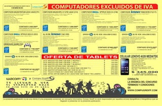 12 DE MARZO DE 2015
GUÍA INFORMATIVA DE PRODUCTOS VIGENTE PARA EL
Centro de Soluciones en Tecnología
SERVIDORML310EXEON3.4GHzGEN8V2(10825)
SERVIDORML310EXEON3.4GHzGEN8V2(10825)ALLINONEC360(1999)
COMPUTADORTHINKCENTREE73(2175)
PROCESADOR INTEL PENTIUM G3240T 2.7GHZ
DISCO DURO 500GB SATA
MEMORIA DDR3 4GB
PANTALLA 19.5 CON CÁMARA INTEGRADA 1920X1080
UNIDAD ÓPTICA DVD/RW
TECLADO Y MOUSE LENOVO
CONECTIVIDAD 802.11b/g/n
COLOR BLANCO
SISTEMA OPERATIVO WINDOWS 8.1 64BITS
GARANTÍA 12 MESES DIRECTA CON LENOVO.
PROCESADOR INTEL CORE i3-4130s 3.4GHZ GEN 4
DISCO DURO 500GB SATA
MEMORIA DDR3 4GB
MONITOR 18.5 LENOVO
UNIDAD ÓPTICA DVD/RW
VIDEO INTEL HD GRAPHICS INTEGRADO
SISTEMA OPERATIVO WINDOWS 8.1 PRO
DOWGRADE WIN7PRO
GARANTÍA 12 MESES DIRECTA CON LENOVO.
CON CODENSA 48 CUOTAS $ 51.766
CONTADO $ 1'340.000ºº
ó 12 CHEQUES DE $139.000
CON CODENSA 48 CUOTAS $ 65.660
CONTADO $ 1'755.000ºº
ó 12 CHEQUES DE $182.000
COMPUTADOROPTIPLEX3020-Ci5(2023)
COMPUTADOROPTIPLEX3020-Ci3(2748)
PROCESADOR INTEL CORE i5-4590 3.30GHZ GEN 4
DISCO DURO 500GB
MEMORIA DDR3 4GB
MONITOR DELL 19.5 DELL
TECLADO Y MOUSE DELL
SISTEMA OPERATIVO WINDOWS 7 PRO UPGRADE WIN 8 PRO
GARANTIA 12 MESES POR DEFECTOS DE FABRICA
PROCESADOR INTEL CORE i3-4130 3.4GHZ GEN 4
DISCO DURO 500GB
MEMORIA DDR3 4GB 1600MHz
MONITOR DELL 19.5
QUEMADOR DVD/RW
INTEL GRÁFICOS INTEGRADOS HD440
TECLADO Y MOUSE DELL
SISTEMA OPERATIVO WINDOWS 7 PRO UPGRADE WIN 8 PRO
GARANTIA 12 MESES POR DEFECTOS DE FABRICA
CON CODENSA 48 CUOTAS $ 58.963
CONTADO $ 1'585.000ºº
ó 12 CHEQUES DE $ 161.000
* 1 PROCESADOR INTEL XEON E3-1240 V3 3.4GHZ
* MEMORIA DDR3 UDIMM 8GB 1600MHz HASTA 32GB
* DISCO DURO DE 2TB SATA HASTA 12 TB
* QUEMADOR DVD/CD-RW SAT
+ LICENCIA WINDOWS SERVER ESSENTIALS ROK OEM(13064)
* GARANTÍA 3 AÑOS ON SITE
* 1 PROCESADOR INTEL XEON E3-1240 V3 3.4GHZ
* MEMORIA DDR3 UDIMM 8GB 1600MHz HASTA 32GB
* DISCO DURO DE 2TB SATA HASTA 12 TB
* QUEMADOR DVD/CD-RW SAT
* GARANTÍA 3 AÑOS ON SITE
La presente publicación no es una oferta ni una propuesta comercial, es una guía informativa. Compu Greiff no será responsable por aquellos errores tipográficos o fotográficos que se
llegasen a presentar en la presente publicación.
CONTADO $4'160.000ºº
CONTADO $2'990.000ºº
ó 12 CHEQUES DE $ 430.000
ó 12 CHEQUES DE $ 310.000
IVA INCLUIDO
IVA INCLUIDO
COMPUTADORARGOMPENTIUMG20303.0GHZ(2791)
PROCESADOR INTEL PENTIUM G2030 3.0GHZ
BOARD ECS H61H2-MV A.R.V.HDMI
DISCO DURO 1TB
MEMORIA DDR3 2GB
MONITOR LG 19.5. LED 1600X900
TECLADO Y MOUSE USB
CAJA MICROATX ARGOM
SISTEMA OPERATIVO LINUX
GARANTIA 12 MESES POR DEFECTOS DE FABRICA
CON CODENSA 48 CUOTAS $ 37.033
CONTADO $ 900.000ºº
ó 12 CHEQUES DE $ 93.000
SERVIDORML310EXEON3.4GHzGEN8V2(10825)
* 1 PROCESADOR INTEL XEON E3-1240 V3 3.4GHZ
* MEMORIA DDR3 UDIMM 8GB 1600MHz HASTA 32GB
* DISCO DURO DE 2TB SATA HASTA 12 TB
* QUEMADOR DVD/CD-RW SAT
+ LICENCIA WINDOWS SERVER FOUDATION 2012 OEM 15CAL (12852)
* GARANTÍA 3 AÑOS ON SITE
CONTADO $3'670.000ºº
ó 12 CHEQUES DE $ 380.000
IVA INCLUIDO
CON CODENSA 48 CUOTAS $ 66.831
CONTADO $ 1'790.000ºº
OBSEQUIO GAME PAD
ó 12 CHEQUES DE $ 185.000
APLICA PARA LAS PRIMERAS 8 COMPRAS
CONSULTA
LA DINÁMICA DEL CONCURSO
TÉRMINOS Y CONDICIONES
EN
WWW.COMPUGREIFF.COM
Procesador MT6582M quad core de 1,3GHz
Android 4.2 Jelly Bean
Pantalla IPS de 4.5
Cámara posterior de 5M
Cámara frontal de 0,3 MP
Ram 1GB, Rom 4GB
Almacenamiento expanible a 32GB
Wi-Fi 802.11 b/g/n,Bluetooth V4.0, GPS.
Color Azul.
CELULAR LENOVO A526 MEDIATEK
IVA INCLUIDO
1 AÑO DE GARANTÍA
$ 345.000
2479 MASTER A20 RAM 1GB 8GB 7 NEGRA(*)
2578 MASTER A20 RAM 1GB 8GB 7 AZUL(*)
2480 MASTER A20 RAM 1GB 8GB 7 BLANCA(*)
2158 MASTER MTK903 RAM 1GB 8GB 9(*)
2196 ARTEX ARTAB MOBILE DC1.5GHZ RAM 1GB 8GB 7(*)
2756 MASTER MTK8389 RAM 1GB 16GB 3G QC 7(*)
2151 TOUCH ST9000 DC1.2GHZ RAM 1GB 8GB 9(*)
2000 ARTEX ARTAB SIMPLE DC1.3GHZ RAM 1GB 16GB 8 TEC.LASER(*)
155.000
155.000
155.000
195.000
260.000
270.000
270.000
550.000
$
$
$
$
$
$
$
$
OFERTA DE TABLETS
COMPUTADORARGOMINTELCi7-47903.6GHZ(2216)
PROCESADOR INTEL CORE i7-4790 3.6GHZ. 8MB. 4/8.
BOARD GIGABYTE H81M-DS2 A.V.R. USB3.0.
DISCO DURO 1TB
MEMORIA DDR3 4GB
MONITOR SAMSUNG 19.5 LED
TECLADO Y MOUSE USB
CAJA THERMALTAKE V2
SISTEMA OPERATIVO LINUX
GARANTIA 12 MESES POR DEFECTOS DE FABRICA
CON CODENSA 48 CUOTAS $ 63.784
CONTADO $ 1.699.000ºº
ó 12 CHEQUES DE $ 176.000
 